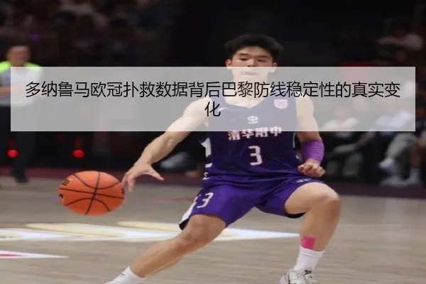 多纳鲁马欧冠扑救数据背后巴黎防线稳定性的真实变化