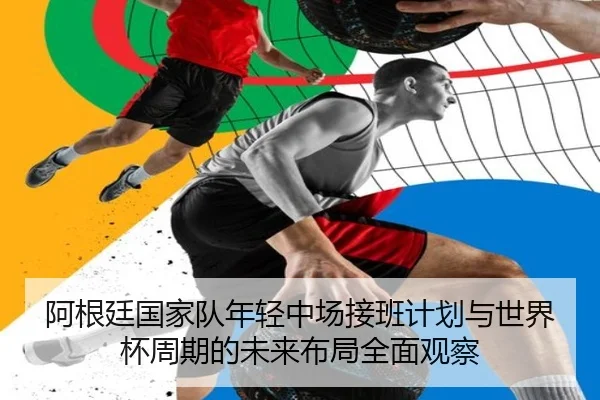 阿根廷国家队年轻中场接班计划与世界杯周期的未来布局全面观察